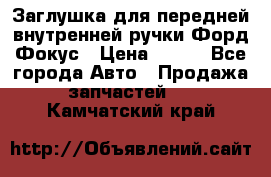 Заглушка для передней внутренней ручки Форд Фокус › Цена ­ 200 - Все города Авто » Продажа запчастей   . Камчатский край